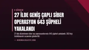 27 İlde Geniş Çaplı Siber Operasyon 643 Şüpheli Yakalandı