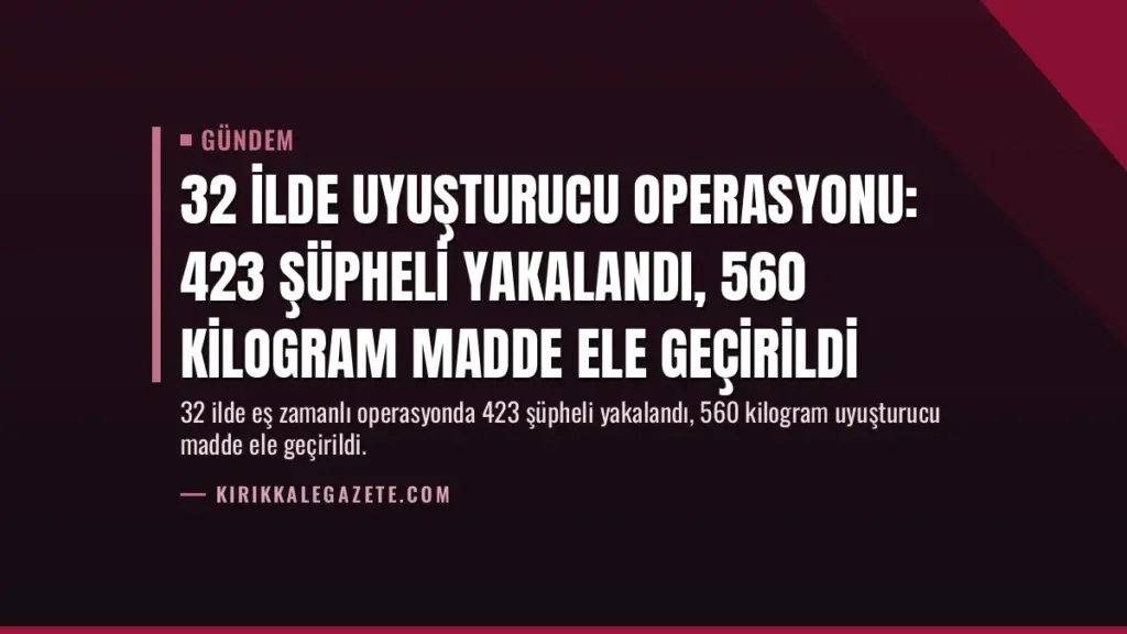 32 İlde Uyuşturucu Operasyonu: 423 Şüpheli Yakalandı, 560 Kilogram Madde Ele Geçirildi