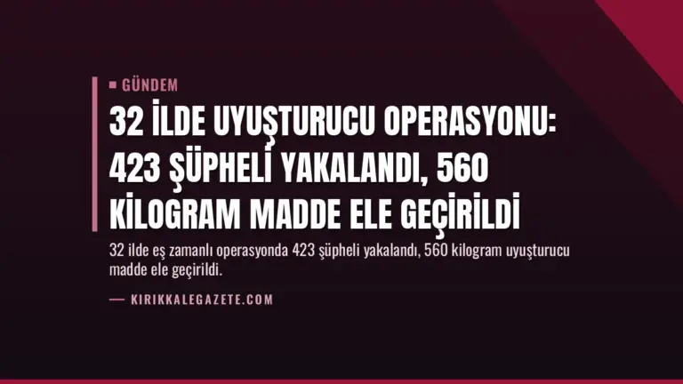 32 İlde Uyuşturucu Operasyonu: 423 Şüpheli Yakalandı, 560 Kilogram Madde Ele Geçirildi