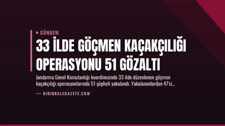33 İlde Göçmen Kaçakçılığı Operasyonu 51 Gözaltı