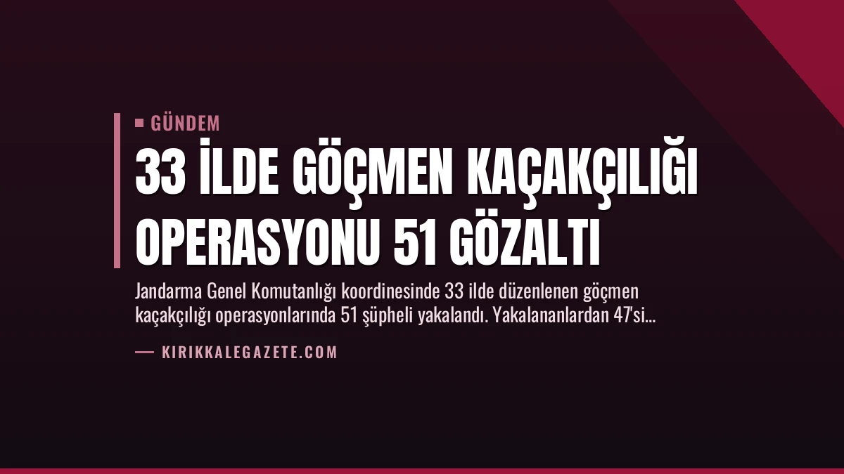 33 İlde Göçmen Kaçakçılığı Operasyonu 51 Gözaltı