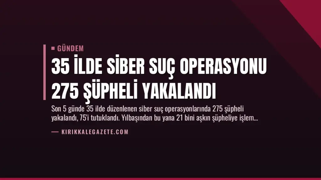 35 İlde Siber Suç Operasyonu 275 Şüpheli Yakalandı