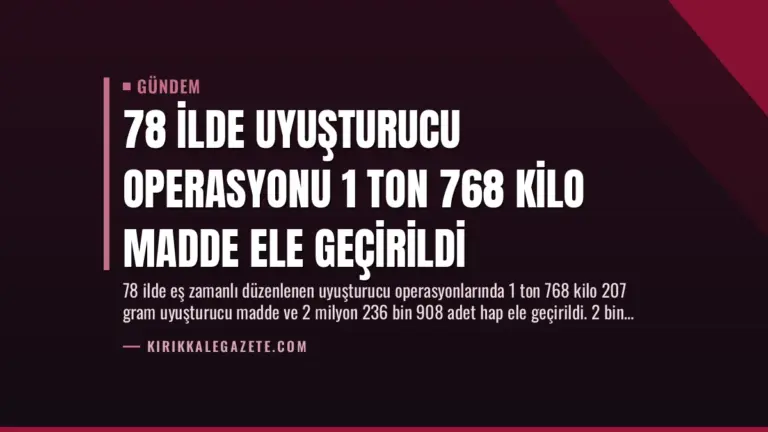 78 İlde Uyuşturucu Operasyonu 1 Ton 768 Kilo Madde Ele Geçirildi
