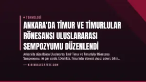 Ankara’da Timur ve Timurlular Rönesansı Uluslararası Sempozyumu Düzenlendi