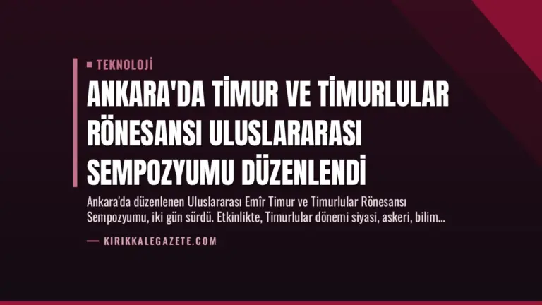 Ankara’da Timur ve Timurlular Rönesansı Uluslararası Sempozyumu Düzenlendi