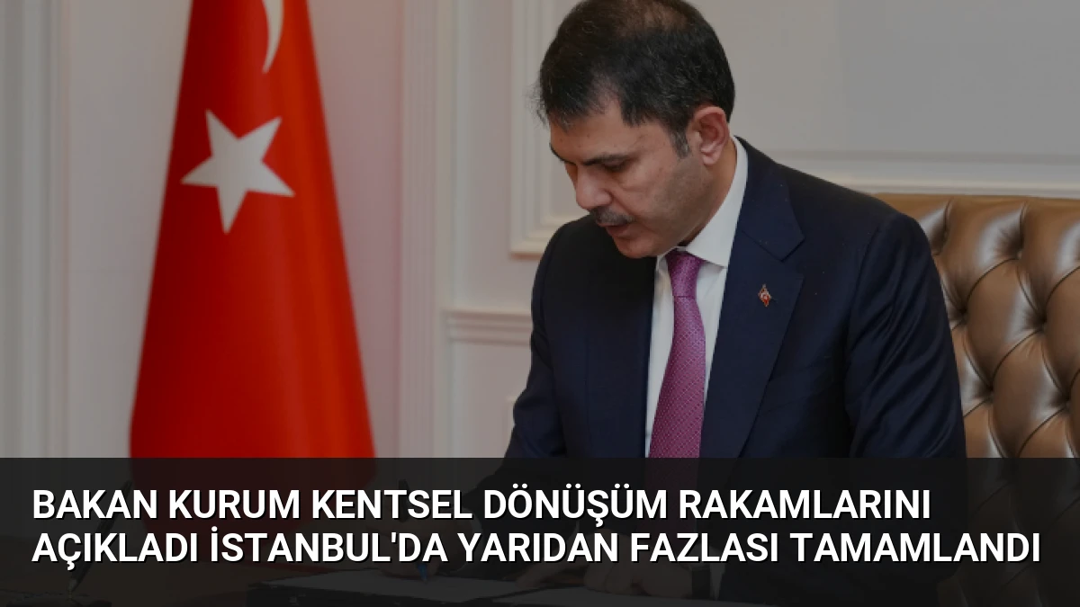 Bakan Kurum Kentsel Dönüşüm Rakamlarını Açıkladı İstanbul’da Yarıdan Fazlası Tamamlandı