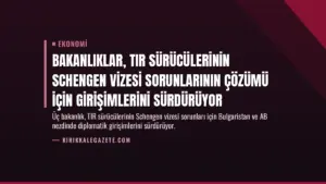 Bakanlıklar, TIR Sürücülerinin Schengen Vizesi Sorunlarının Çözümü İçin Girişimlerini Sürdürüyor