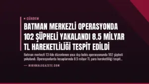 Batman Merkezli Operasyonda 102 Şüpheli Yakalandı 8.5 Milyar TL Hareketliliği Tespit Edildi