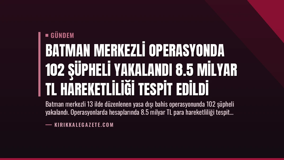 Batman Merkezli Operasyonda 102 Şüpheli Yakalandı 8.5 Milyar TL Hareketliliği Tespit Edildi