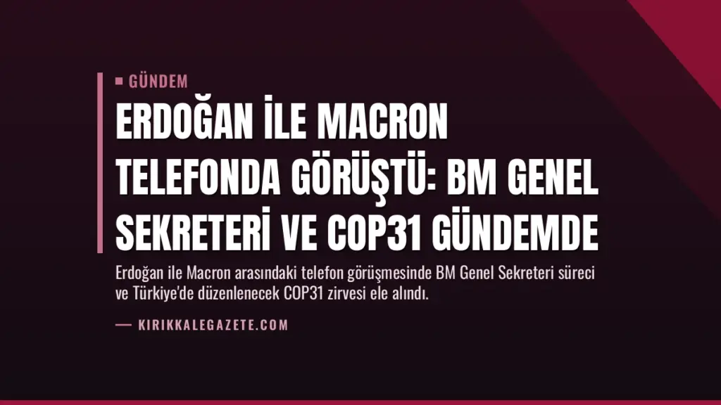 Erdoğan ile Macron telefonda görüştü: BM Genel Sekreteri ve COP31 gündemde