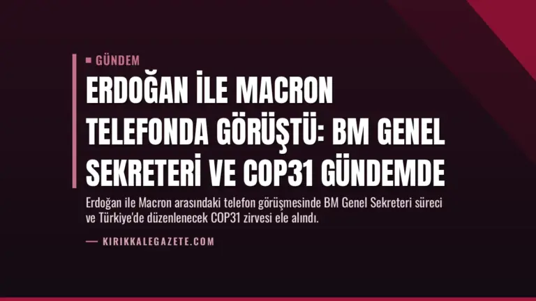 Erdoğan ile Macron telefonda görüştü: BM Genel Sekreteri ve COP31 gündemde