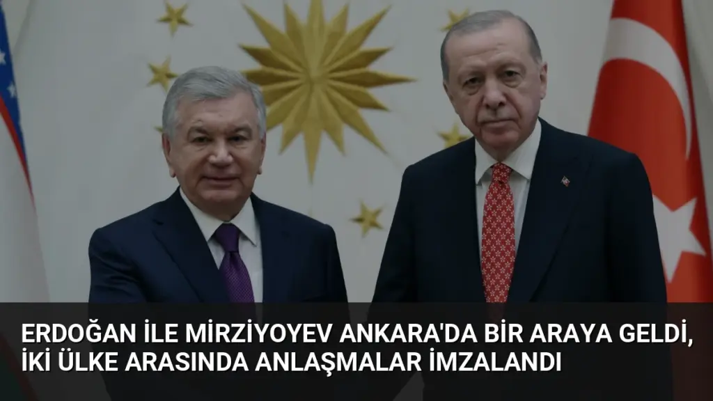 Erdoğan ile Mirziyoyev Ankara'da bir araya geldi, iki ülke arasında anlaşmalar imzalandı