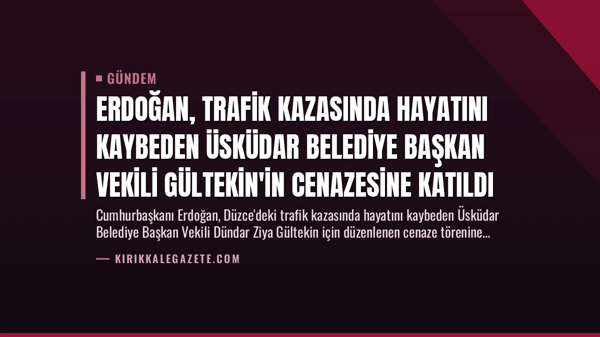 Erdoğan, Trafik Kazasında Hayatını Kaybeden Üsküdar Belediye Başkan Vekili Gültekin’in Cenazesine Katıldı