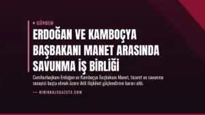 Erdoğan ve Kamboçya Başbakanı Manet Arasında Savunma İş Birliği