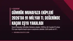 Gümrük Muhafaza Ekipleri 2026’da 91 Milyar TL Değerinde Kaçak Eşya Yakaladı