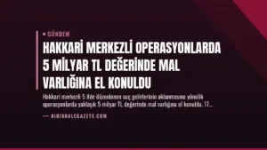 Hakkari Merkezli Operasyonlarda 5 Milyar TL Değerinde Mal Varlığına El Konuldu