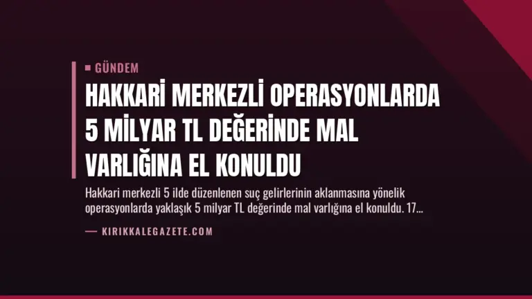 Hakkari Merkezli Operasyonlarda 5 Milyar TL Değerinde Mal Varlığına El Konuldu