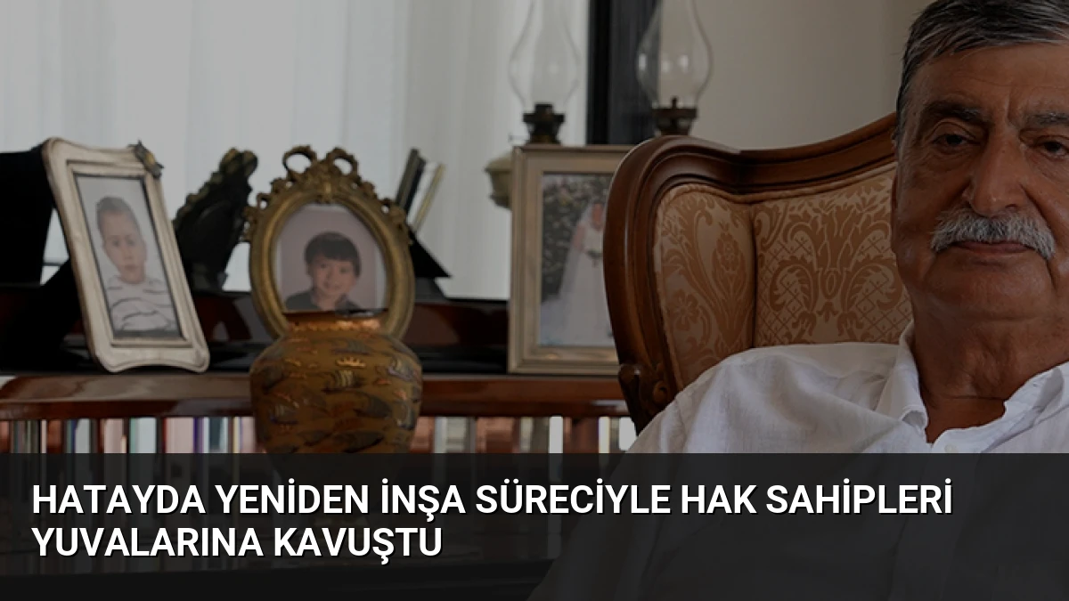 Hatayda Yeniden İnşa Süreciyle Hak Sahipleri Yuvalarına Kavuştu
