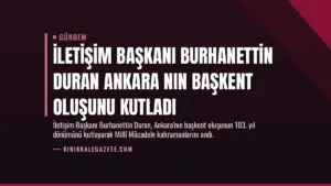 İletişim Başkanı Burhanettin Duran Ankara nın başkent oluşunu kutladı
