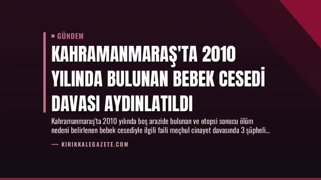 Kahramanmaraş'ta 2010 Yılında Bulunan Bebek Cesedi Davası Aydınlatıldı