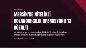 Mersin’de Nitelikli Dolandırıcılık Operasyonu 13 Gözaltı