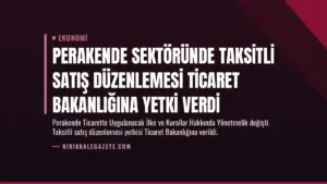 Perakende Sektöründe Taksitli Satış Düzenlemesi Ticaret Bakanlığına Yetki Verdi