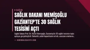 Sağlık Bakanı Memişoğlu Gaziantep’te 30 Sağlık Tesisini Açtı