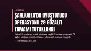Şanlıurfa’da Uyuşturucu Operasyonu 29 Gözaltı Tamamı Tutuklandı