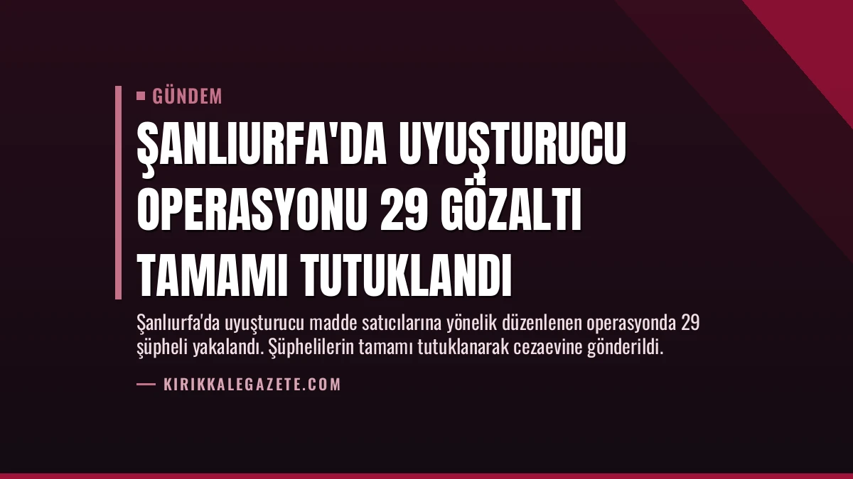 Şanlıurfa’da Uyuşturucu Operasyonu 29 Gözaltı Tamamı Tutuklandı