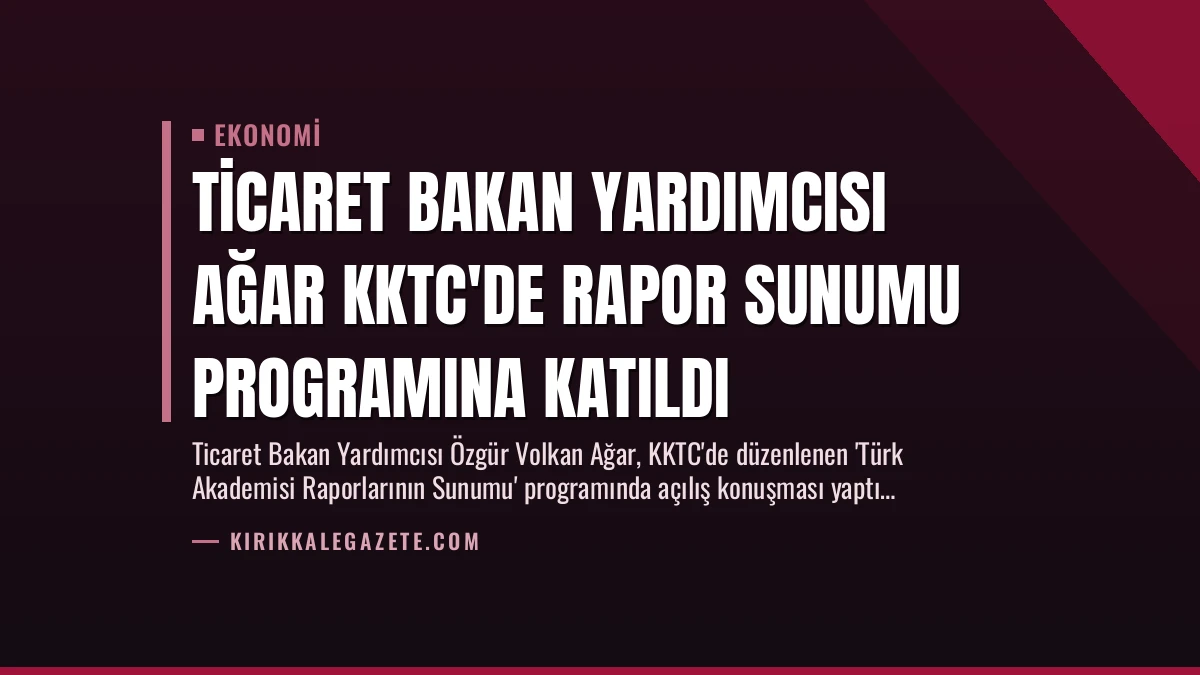 Ticaret Bakan Yardımcısı Ağar KKTC’de Rapor Sunumu Programına Katıldı