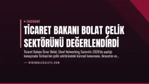 Ticaret Bakanı Bolat Çelik Sektörünü Değerlendirdi