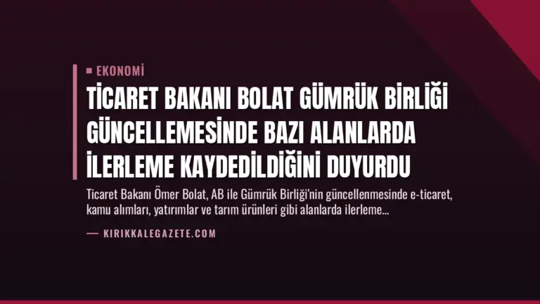 Ticaret Bakanı Bolat Gümrük Birliği Güncellemesinde Bazı Alanlarda İlerleme Kaydedildiğini Duyurdu