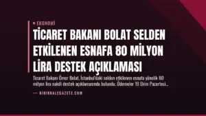 Ticaret Bakanı Bolat Selden Etkilenen Esnafa 80 Milyon Lira Destek Açıklaması