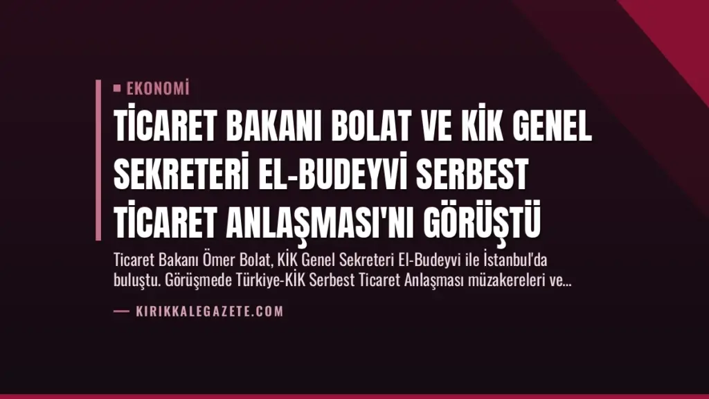 Ticaret Bakanı Bolat ve KİK Genel Sekreteri El-Budeyvi Serbest Ticaret Anlaşması'nı Görüştü