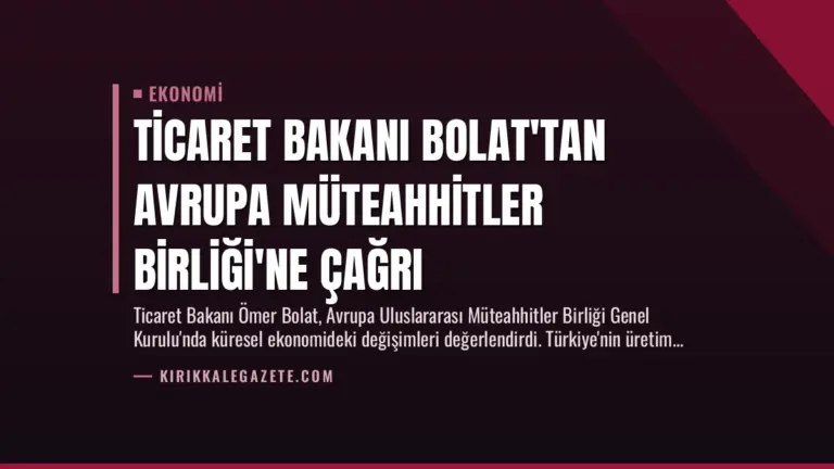 Ticaret Bakanı Bolat’tan Avrupa Müteahhitler Birliği’ne Çağrı