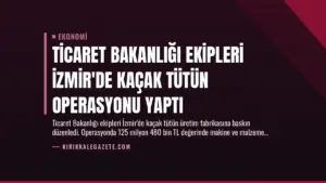 Ticaret Bakanlığı Ekipleri İzmir’de Kaçak Tütün Operasyonu Yaptı