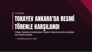Tokayev Ankara'da Resmi Törenle Karşılandı