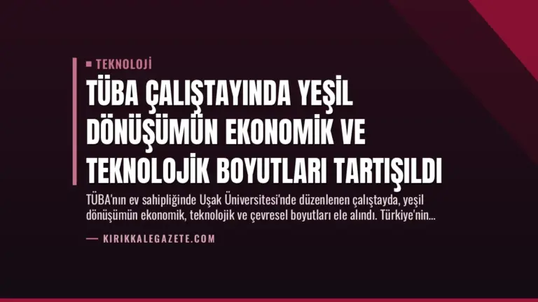 TÜBA Çalıştayında Yeşil Dönüşümün Ekonomik ve Teknolojik Boyutları Tartışıldı
