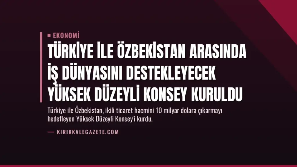 Türkiye ile Özbekistan Arasında İş Dünyasını Destekleyecek Yüksek Düzeyli Konsey Kuruldu