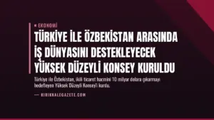 Türkiye ile Özbekistan Arasında İş Dünyasını Destekleyecek Yüksek Düzeyli Konsey Kuruldu
